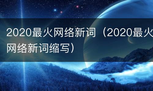 2020最火网络新词（2020最火网络新词缩写）