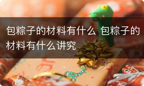 包粽子的材料有什么 包粽子的材料有什么讲究