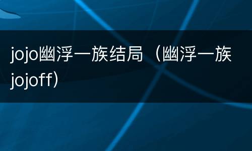 jojo幽浮一族结局（幽浮一族jojoff）