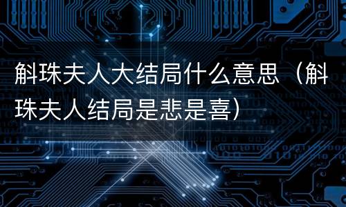 斛珠夫人大结局什么意思（斛珠夫人结局是悲是喜）