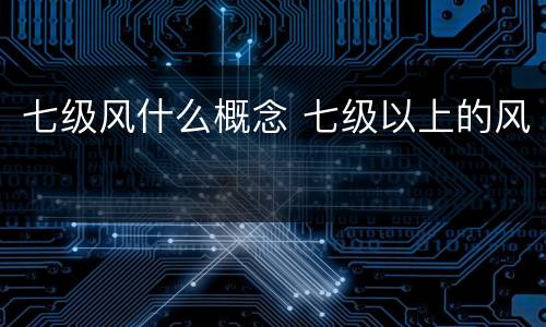 七级风什么概念 七级以上的风
