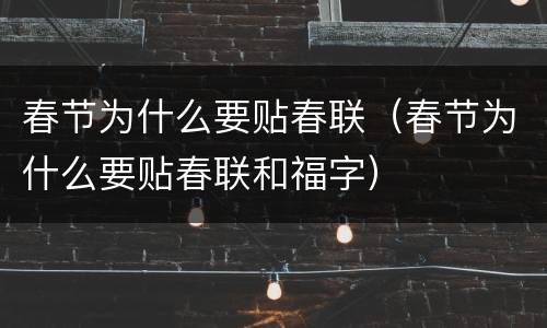 春节为什么要贴春联（春节为什么要贴春联和福字）