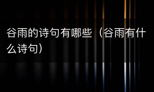 谷雨的诗句有哪些（谷雨有什么诗句）
