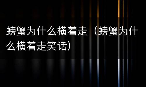 螃蟹为什么横着走（螃蟹为什么横着走笑话）