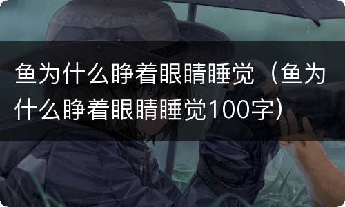 鱼为什么睁着眼睛睡觉（鱼为什么睁着眼睛睡觉100字）