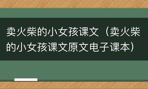 卖火柴的小女孩课文（卖火柴的小女孩课文原文电子课本）