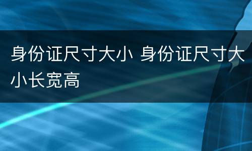 身份证尺寸大小 身份证尺寸大小长宽高