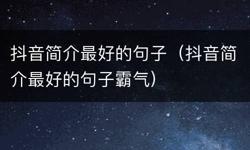 抖音简介最好的句子（抖音简介最好的句子霸气）