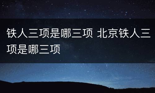 铁人三项是哪三项 北京铁人三项是哪三项