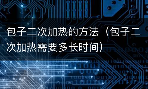 包子二次加热的方法（包子二次加热需要多长时间）