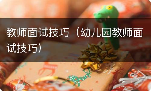 教师面试技巧（幼儿园教师面试技巧）