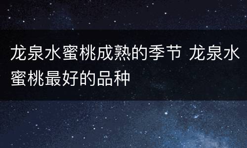 龙泉水蜜桃成熟的季节 龙泉水蜜桃最好的品种