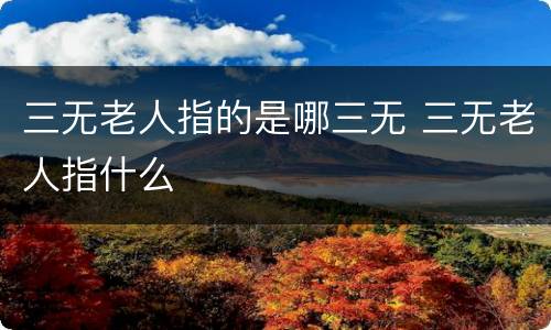 三无老人指的是哪三无 三无老人指什么