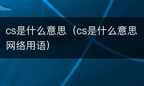 cs是什么意思（cs是什么意思网络用语）
