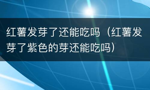 红薯发芽了还能吃吗（红薯发芽了紫色的芽还能吃吗）