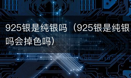 925银是纯银吗（925银是纯银吗会掉色吗）