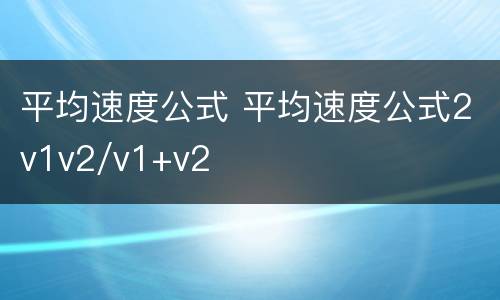 平均速度公式 平均速度公式2v1v2/v1+v2