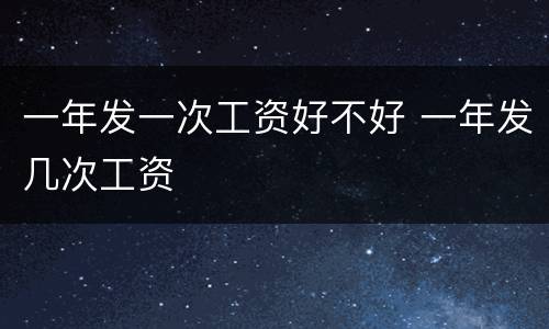 一年发一次工资好不好 一年发几次工资