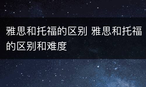 雅思和托福的区别 雅思和托福的区别和难度