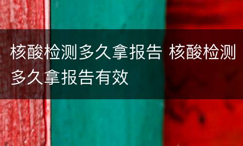 核酸检测多久拿报告 核酸检测多久拿报告有效