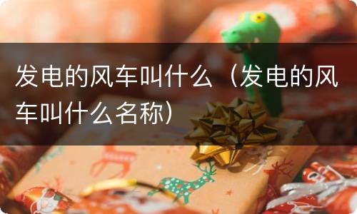 发电的风车叫什么（发电的风车叫什么名称）