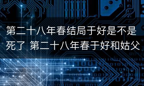 第二十八年春结局于好是不是死了 第二十八年春于好和姑父的结局