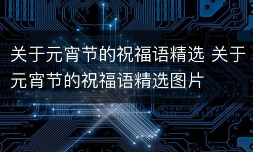 关于元宵节的祝福语精选 关于元宵节的祝福语精选图片