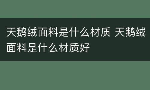天鹅绒面料是什么材质 天鹅绒面料是什么材质好