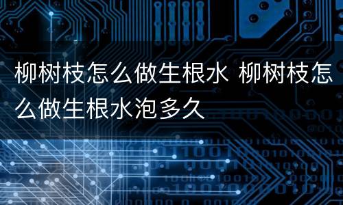 柳树枝怎么做生根水 柳树枝怎么做生根水泡多久