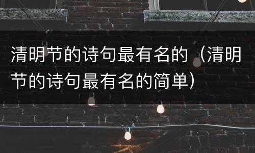 清明节的诗句最有名的（清明节的诗句最有名的简单）