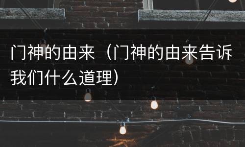 门神的由来（门神的由来告诉我们什么道理）