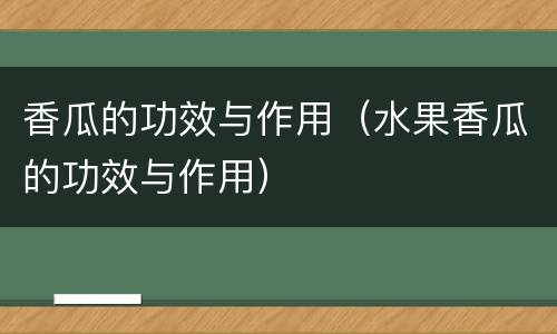 香瓜的功效与作用（水果香瓜的功效与作用）
