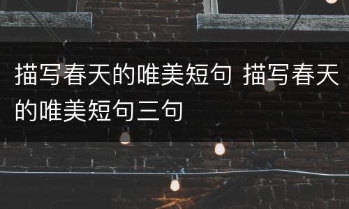 描写春天的唯美短句 描写春天的唯美短句三句
