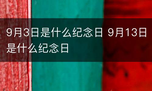 9月3日是什么纪念日 9月13日是什么纪念日
