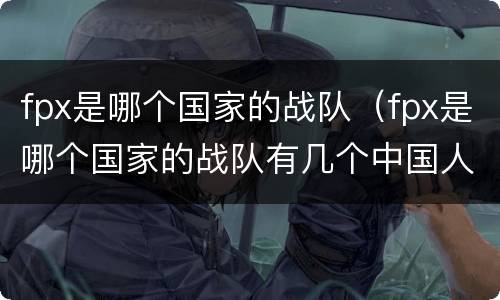 fpx是哪个国家的战队（fpx是哪个国家的战队有几个中国人）