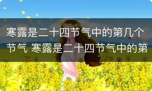寒露是二十四节气中的第几个节气 寒露是二十四节气中的第几个节气之一