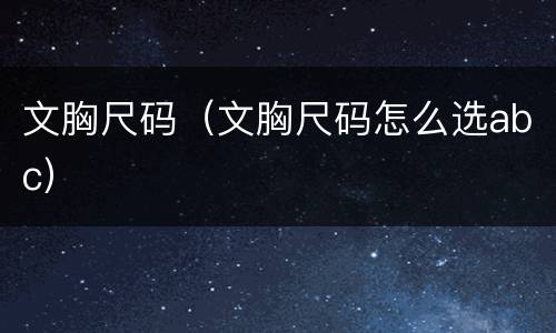 文胸尺码（文胸尺码怎么选abc）