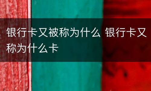 银行卡又被称为什么 银行卡又称为什么卡