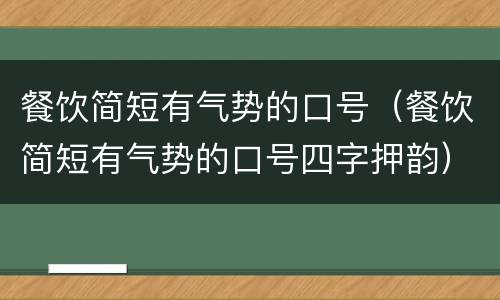 餐饮简短有气势的口号（餐饮简短有气势的口号四字押韵）