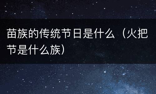 苗族的传统节日是什么（火把节是什么族）
