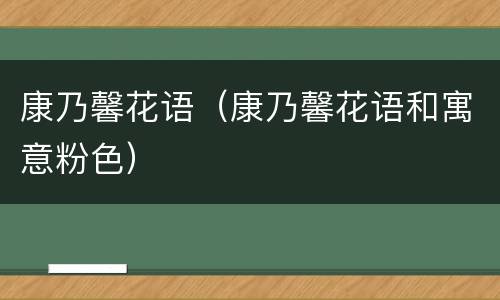 康乃馨花语（康乃馨花语和寓意粉色）