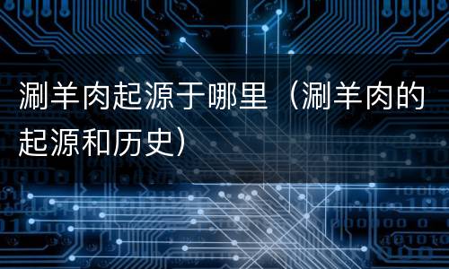涮羊肉起源于哪里（涮羊肉的起源和历史）