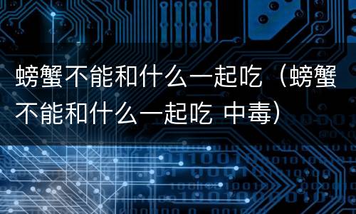 螃蟹不能和什么一起吃（螃蟹不能和什么一起吃 中毒）