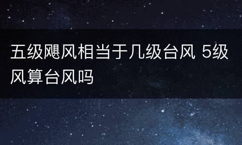 五级飓风相当于几级台风 5级风算台风吗