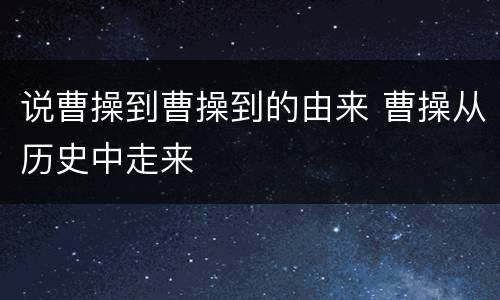 说曹操到曹操到的由来 曹操从历史中走来
