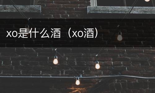 xo是什么酒（xo酒）