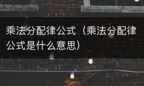 乘法分配律公式（乘法分配律公式是什么意思）