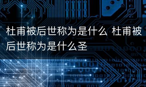 杜甫被后世称为是什么 杜甫被后世称为是什么圣