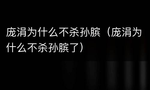 庞涓为什么不杀孙膑（庞涓为什么不杀孙膑了）