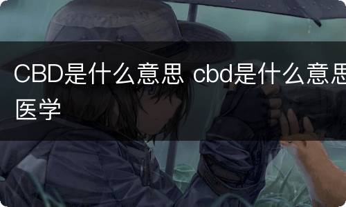 CBD是什么意思 cbd是什么意思医学